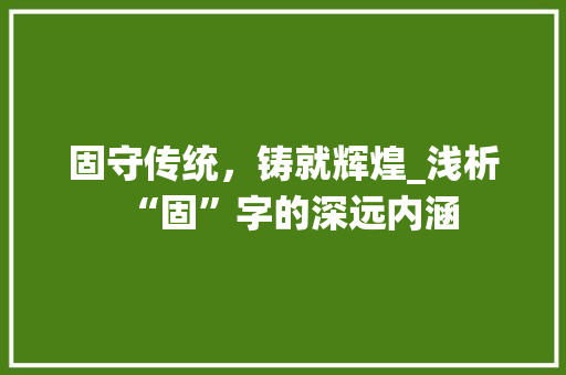 固守传统，铸就辉煌_浅析“固”字的深远内涵