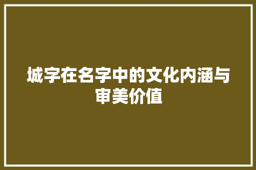 城字在名字中的文化内涵与审美价值