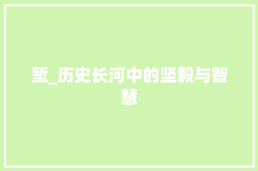 堑_历史长河中的坚毅与智慧