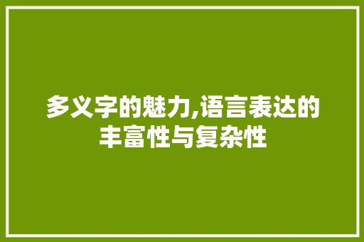 多义字的魅力,语言表达的丰富性与复杂性 词句相关