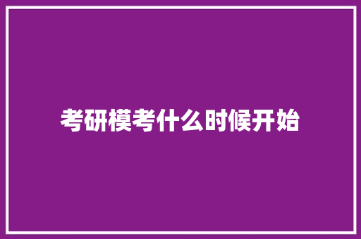 考研模考什么时候开始 创作范文