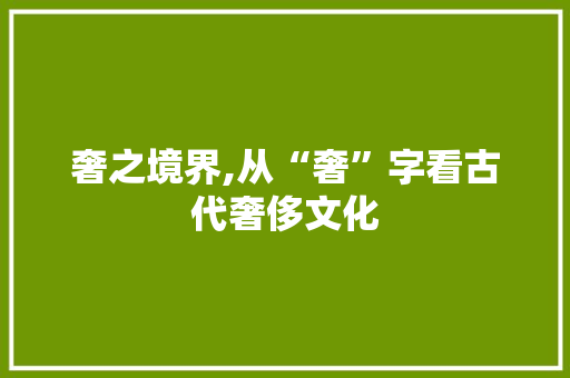 奢之境界,从“奢”字看古代奢侈文化