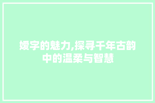 嫒字的魅力,探寻千年古韵中的温柔与智慧