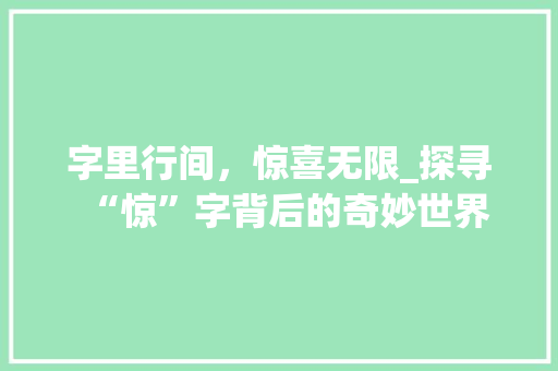 字里行间，惊喜无限_探寻“惊”字背后的奇妙世界