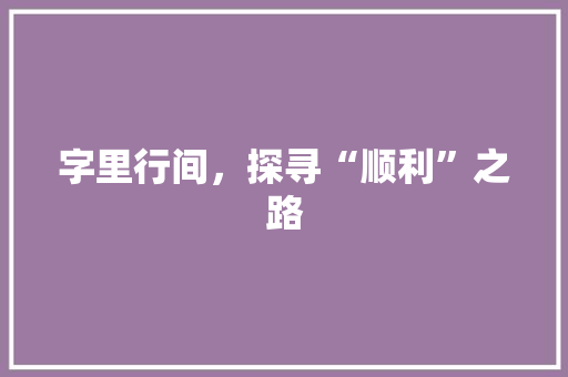 字里行间，探寻“顺利”之路