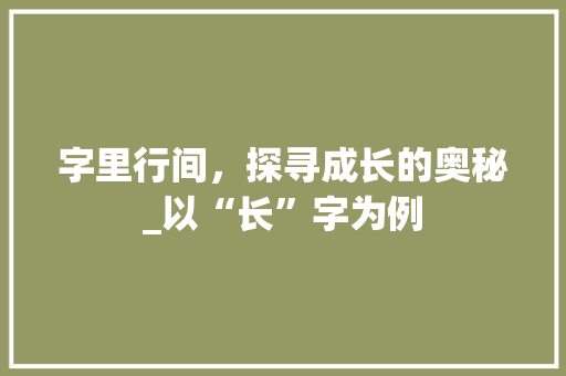 字里行间，探寻成长的奥秘_以“长”字为例
