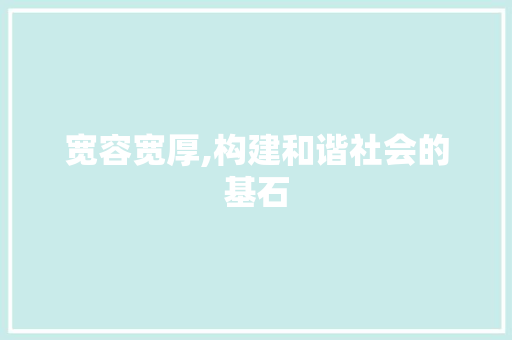 宽容宽厚,构建和谐社会的基石 合同协议范文