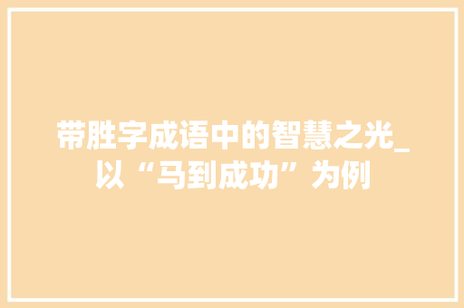 带胜字成语中的智慧之光_以“马到成功”为例