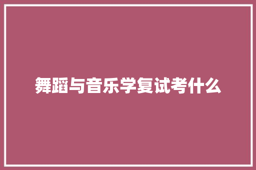 舞蹈与音乐学复试考什么