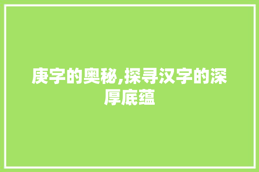 庚字的奥秘,探寻汉字的深厚底蕴 词句相关