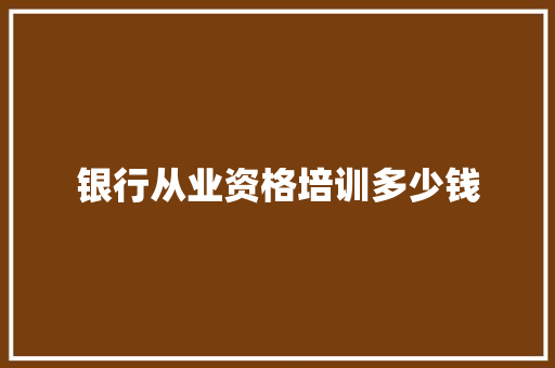 银行从业资格培训多少钱