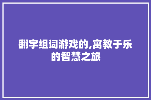 翻字组词游戏的,寓教于乐的智慧之旅
