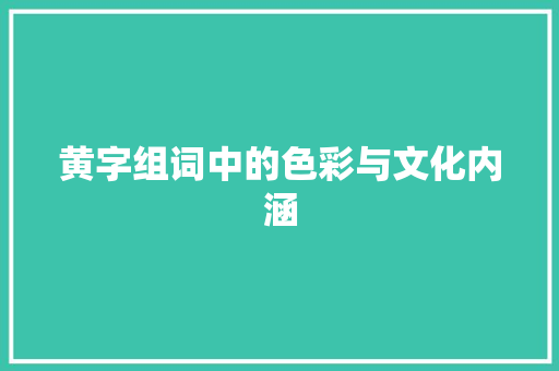 黄字组词中的色彩与文化内涵 诗句鉴赏