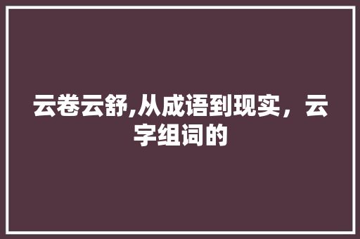 云卷云舒,从成语到现实，云字组词的