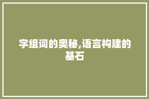 字组词的奥秘,语言构建的基石 科技报告范文