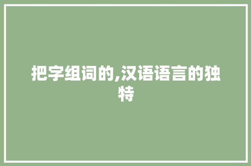 把字组词的,汉语语言的独特