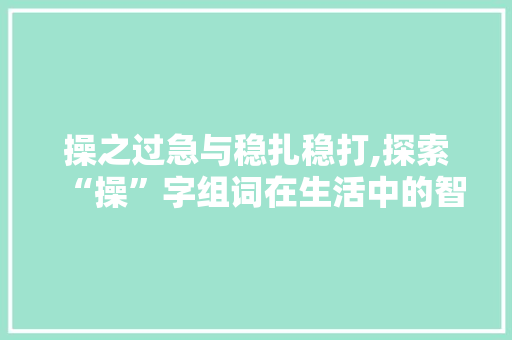 操之过急与稳扎稳打,探索“操”字组词在生活中的智慧