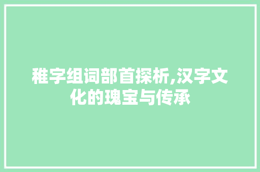 稚字组词部首探析,汉字文化的瑰宝与传承