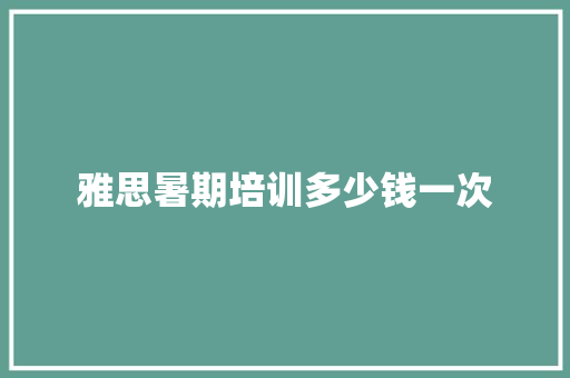 雅思暑期培训多少钱一次