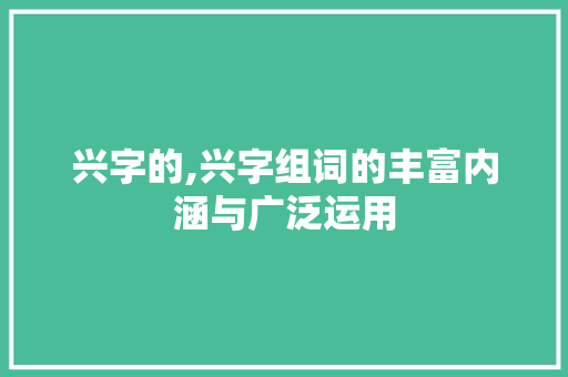 兴字的,兴字组词的丰富内涵与广泛运用