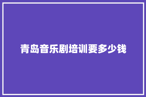 青岛音乐剧培训要多少钱