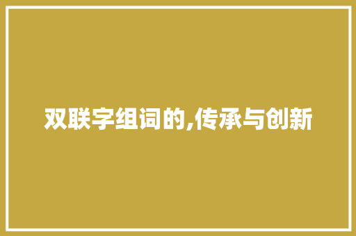 双联字组词的,传承与创新 职场应用