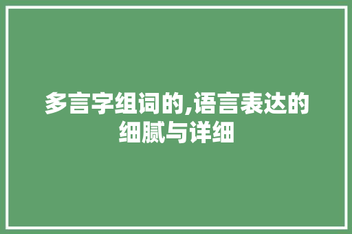 多言字组词的,语言表达的细腻与详细