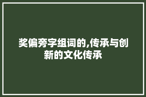 奖偏旁字组词的,传承与创新的文化传承