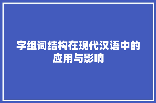 字组词结构在现代汉语中的应用与影响
