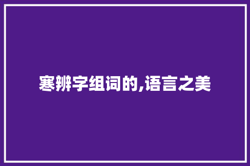 寒辨字组词的,语言之美 演讲稿范文