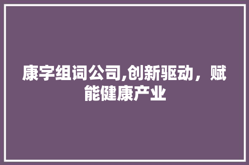 康字组词公司,创新驱动，赋能健康产业