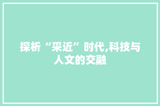 探析“采近”时代,科技与人文的交融 创作范文