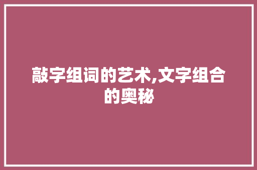 敲字组词的艺术,文字组合的奥秘