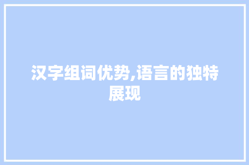 汉字组词优势,语言的独特展现
