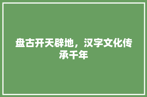 盘古开天辟地，汉字文化传承千年