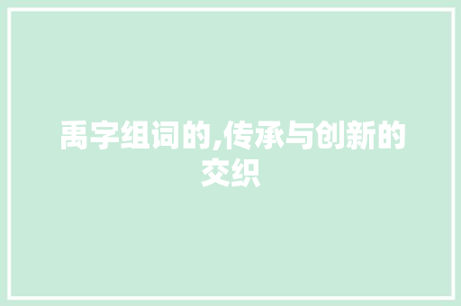 禹字组词的,传承与创新的交织