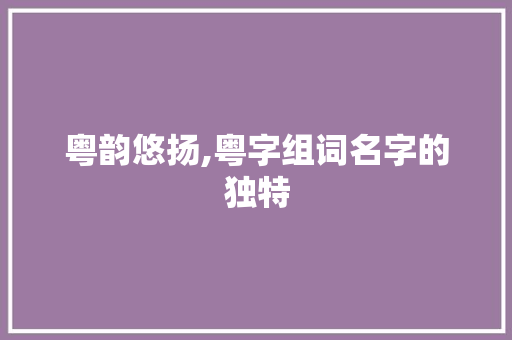 粤韵悠扬,粤字组词名字的独特