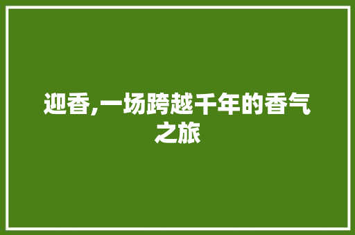 迎香,一场跨越千年的香气之旅