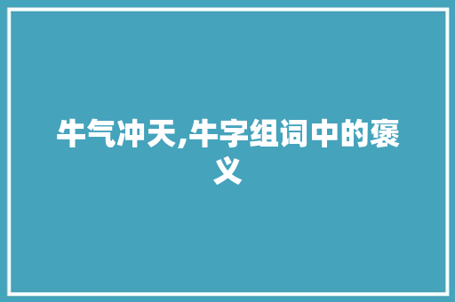 牛气冲天,牛字组词中的褒义