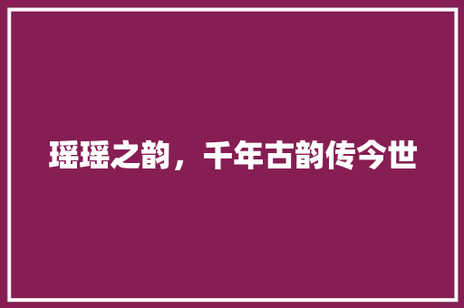 瑶瑶之韵，千年古韵传今世 财务报告范文