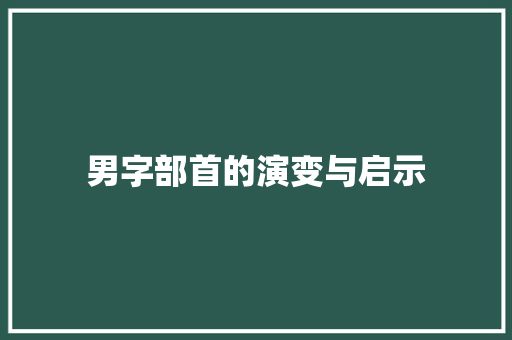 男字部首的演变与启示 合同协议范文