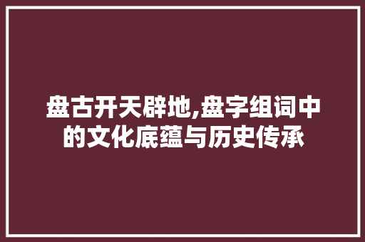 盘古开天辟地,盘字组词中的文化底蕴与历史传承