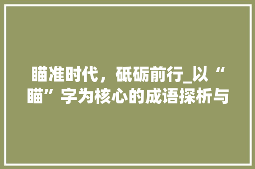瞄准时代，砥砺前行_以“瞄”字为核心的成语探析与应用 财务报告范文