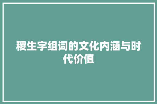 稷生字组词的文化内涵与时代价值