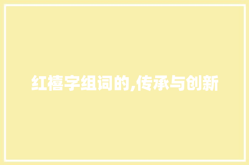 红禧字组词的,传承与创新