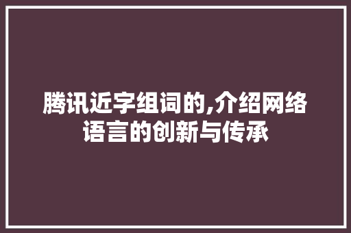腾讯近字组词的,介绍网络语言的创新与传承 演讲稿范文