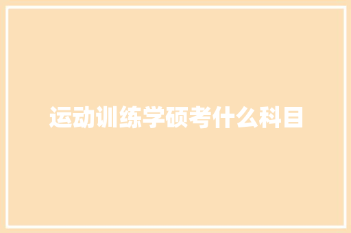 运动训练学硕考什么科目 演讲稿范文