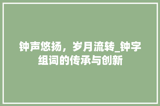 钟声悠扬，岁月流转_钟字组词的传承与创新 演讲稿范文