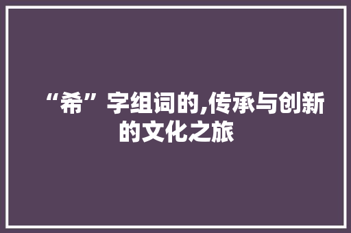 “希”字组词的,传承与创新的文化之旅