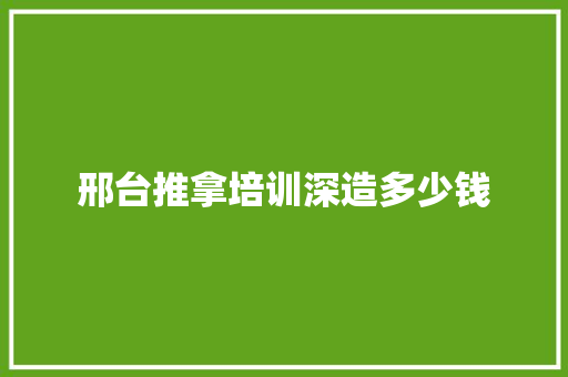 邢台推拿培训深造多少钱 职场应用